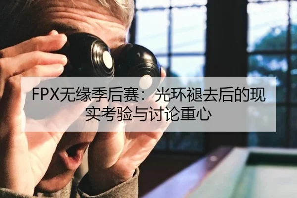 FPX无缘季后赛：光环褪去后的现实考验与讨论重心