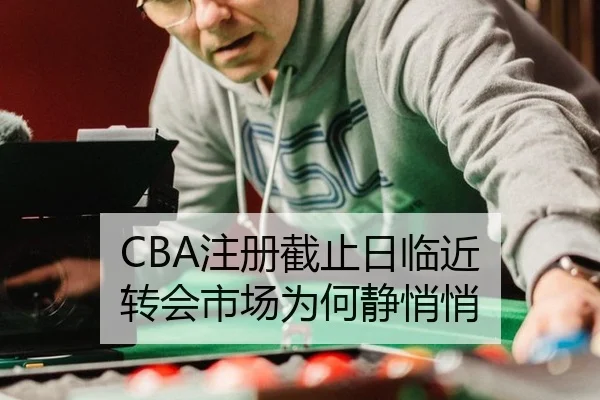 CBA注册截止日临近 转会市场为何静悄悄